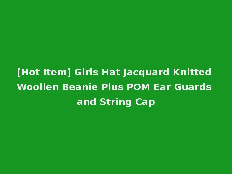 [Hot Item] Girls Hat Jacquard Knitted Woollen Beanie Plus POM Ear Guards and String Cap