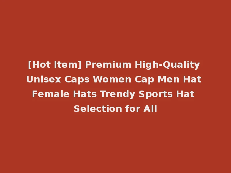 [Hot Item] Premium High-Quality Unisex Caps Women Cap Men Hat Female Hats Trendy Sports Hat Selection for All