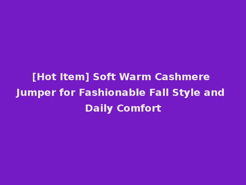 [Hot Item] Soft Warm Cashmere Jumper for Fashionable Fall Style and Daily Comfort