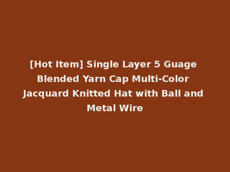 [Hot Item] Single Layer 5 Guage Blended Yarn Cap Multi-Color Jacquard Knitted Hat with Ball and Metal Wire