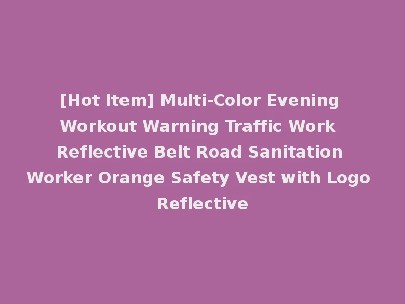 [Hot Item] Multi-Color Evening Workout Warning Traffic Work Reflective Belt Road Sanitation Worker Orange Safety Vest with Logo Reflective