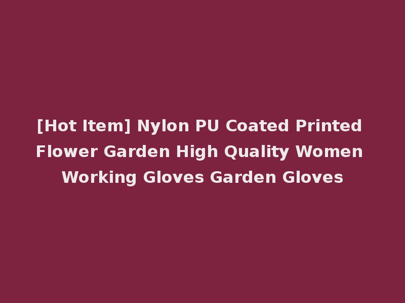 [Hot Item] Nylon PU Coated Printed Flower Garden High Quality Women Working Gloves Garden Gloves