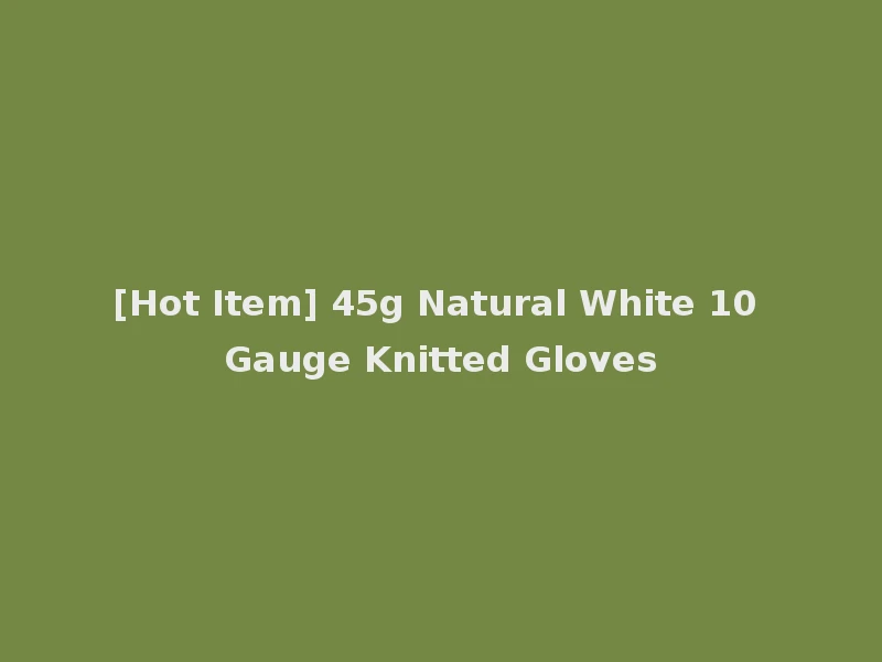 [Hot Item] 45g Natural White 10 Gauge Knitted Gloves
