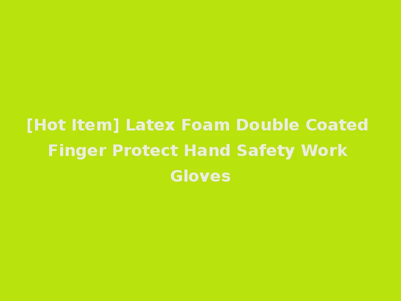 [Hot Item] Latex Foam Double Coated Finger Protect Hand Safety Work Gloves