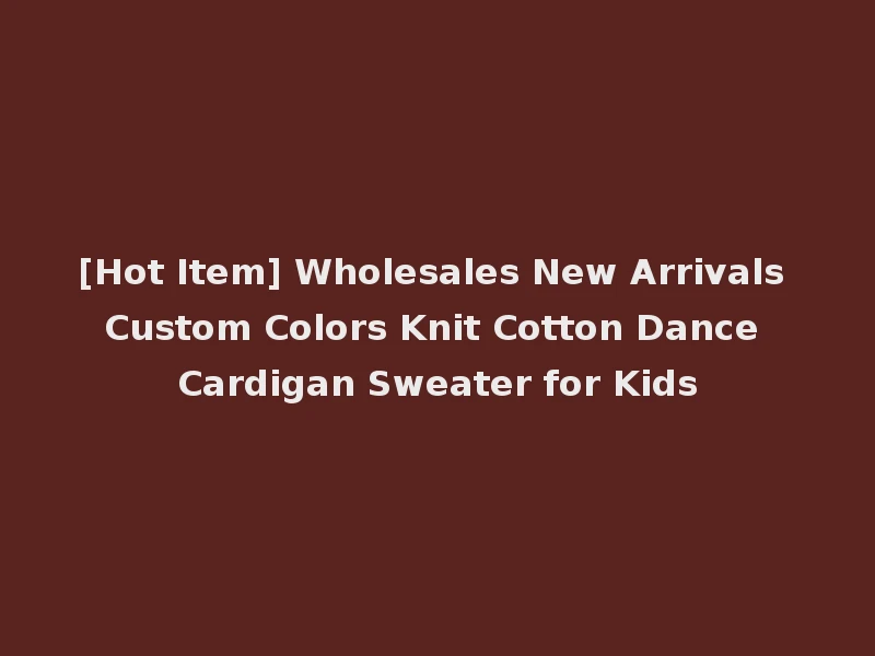 [Hot Item] Wholesales New Arrivals Custom Colors Knit Cotton Dance Cardigan Sweater for Kids