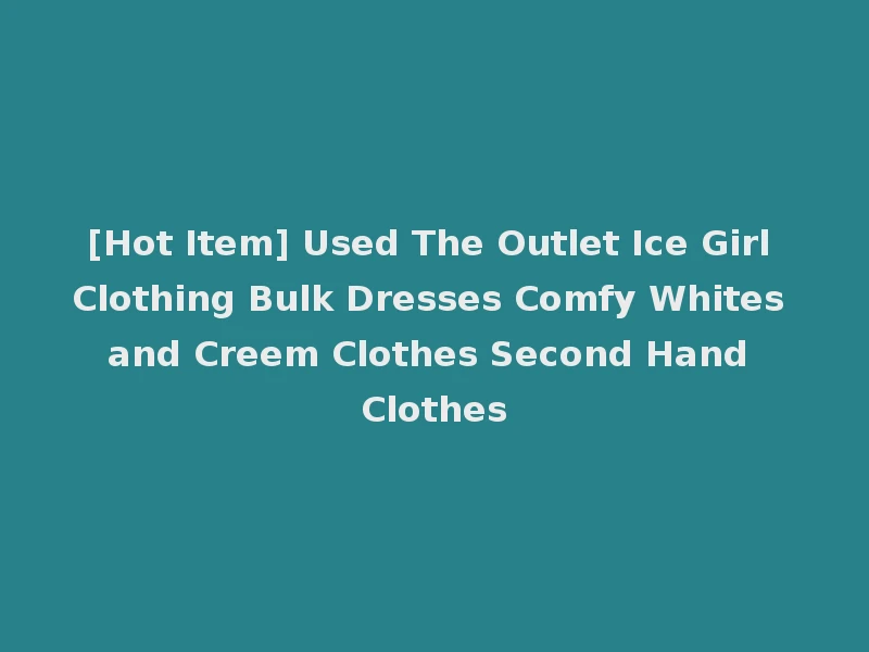 [Hot Item] Used The Outlet Ice Girl Clothing Bulk Dresses Comfy Whites and Creem Clothes Second Hand Clothes