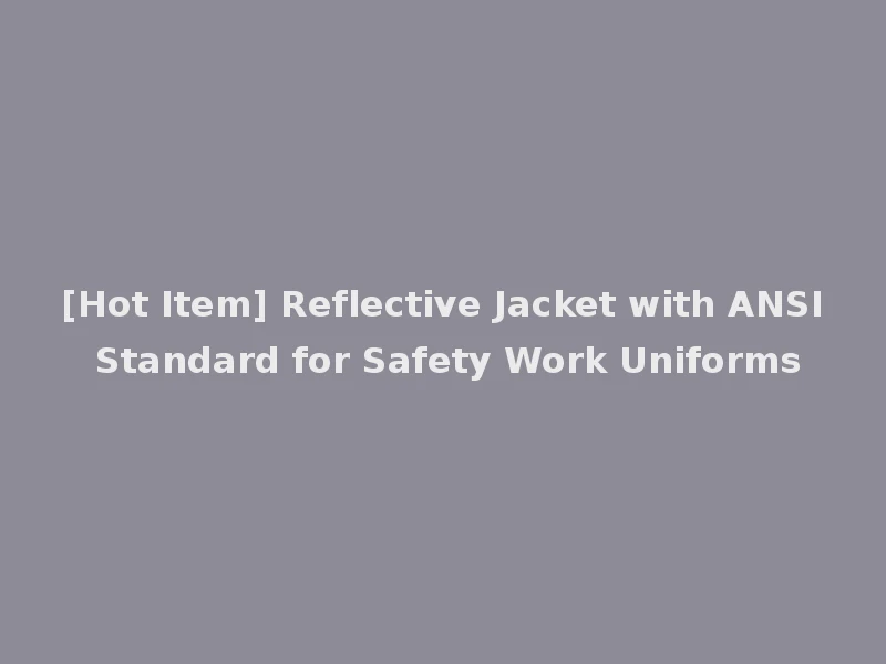 [Hot Item] Reflective Jacket with ANSI Standard for Safety Work Uniforms