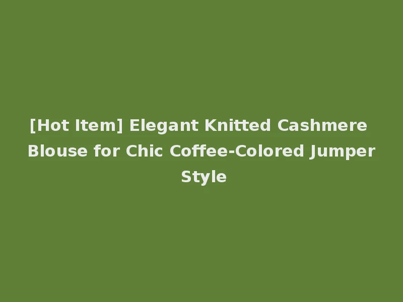 [Hot Item] Elegant Knitted Cashmere Blouse for Chic Coffee-Colored Jumper Style