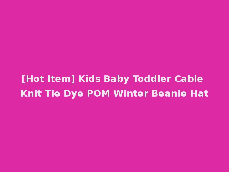 [Hot Item] Kids Baby Toddler Cable Knit Tie Dye POM Winter Beanie Hat