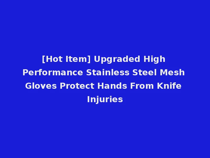 [Hot Item] Upgraded High Performance Stainless Steel Mesh Gloves Protect Hands From Knife Injuries