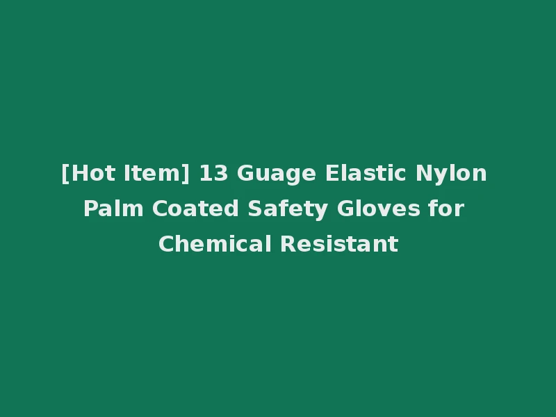 [Hot Item] 13 Guage Elastic Nylon Palm Coated Safety Gloves for Chemical Resistant