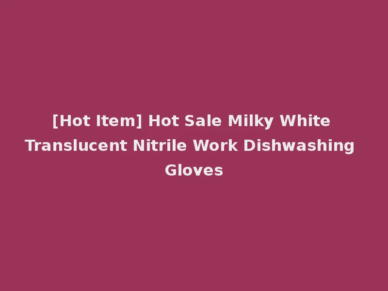 [Hot Item] Hot Sale Milky White Translucent Nitrile Work Dishwashing Gloves