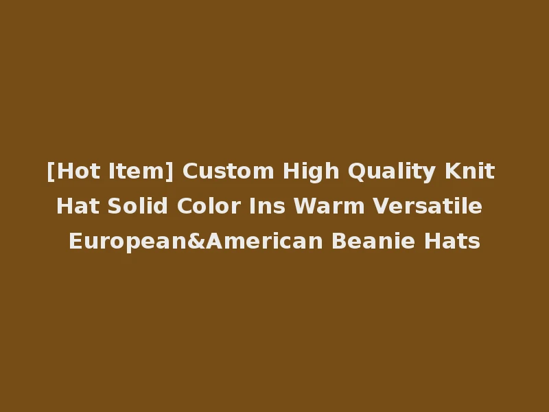 [Hot Item] Custom High Quality Knit Hat Solid Color Ins Warm Versatile European&American Beanie Hats