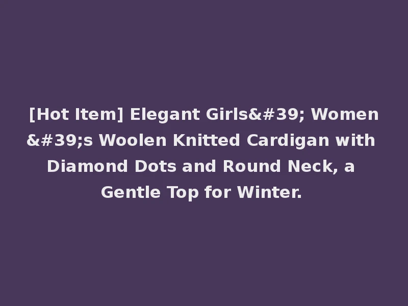 [Hot Item] Elegant Girls' Women's Woolen Knitted Cardigan with Diamond Dots and Round Neck, a Gentle Top for Winter.