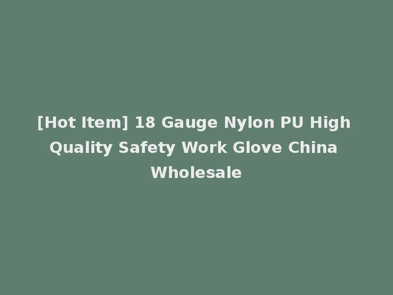 [Hot Item] 18 Gauge Nylon PU High Quality Safety Work Glove China Wholesale