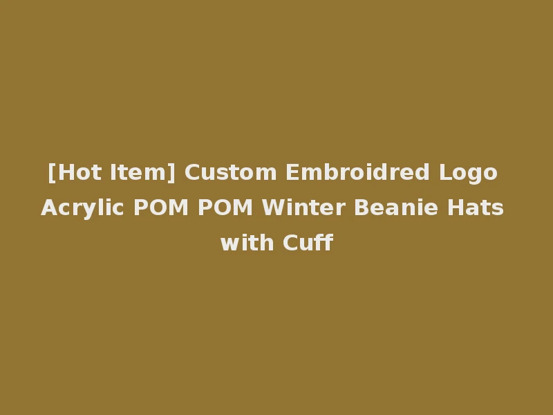 [Hot Item] Custom Embroidred Logo Acrylic POM POM Winter Beanie Hats with Cuff