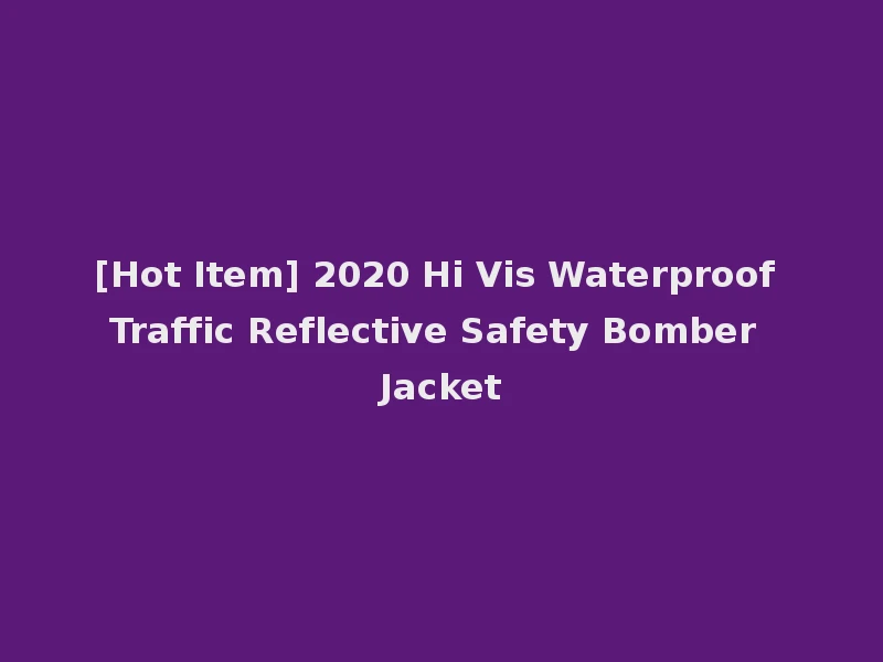 [Hot Item] 2020 Hi Vis Waterproof Traffic Reflective Safety Bomber Jacket