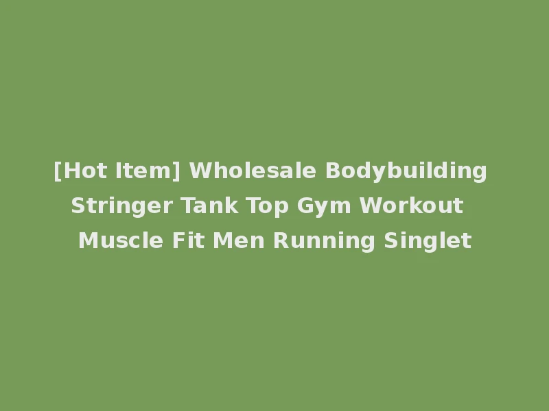 [Hot Item] Wholesale Bodybuilding Stringer Tank Top Gym Workout Muscle Fit Men Running Singlet