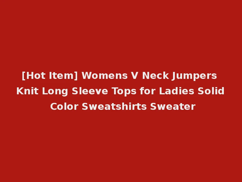 [Hot Item] Womens V Neck Jumpers Knit Long Sleeve Tops for Ladies Solid Color Sweatshirts Sweater