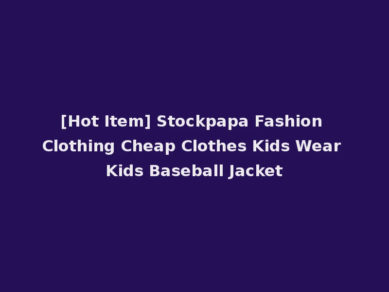 [Hot Item] Stockpapa Fashion Clothing Cheap Clothes Kids Wear Kids Baseball Jacket