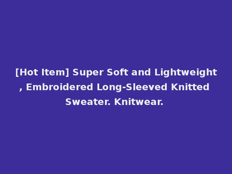 [Hot Item] Super Soft and Lightweight, Embroidered Long-Sleeved Knitted Sweater. Knitwear.