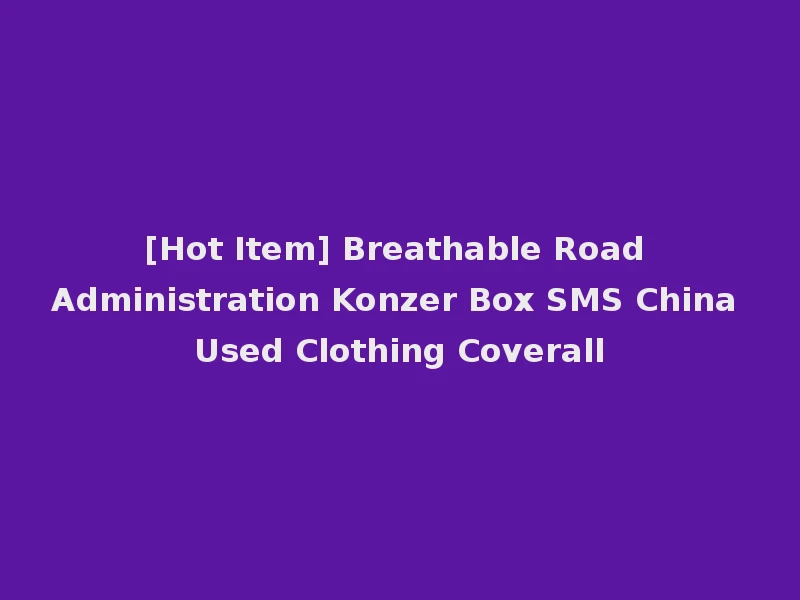 [Hot Item] Breathable Road Administration Konzer Box SMS China Used Clothing Coverall