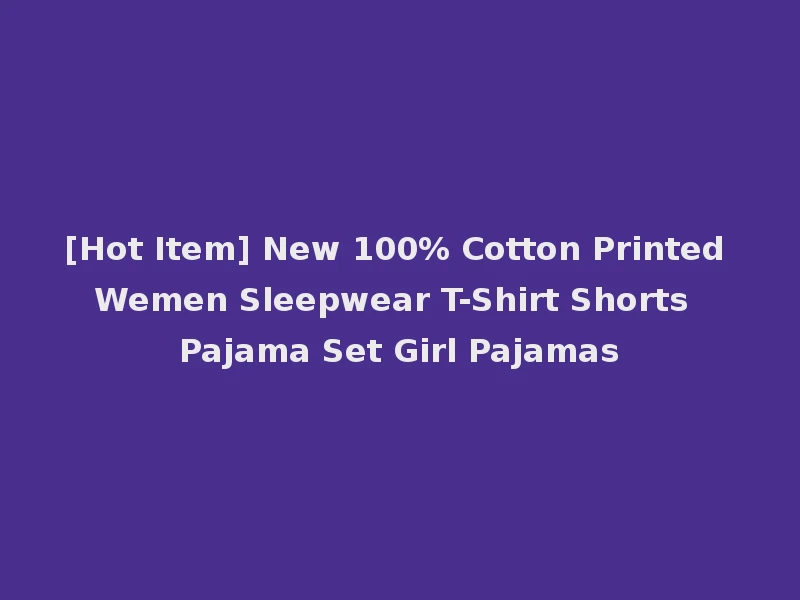 [Hot Item] New 100% Cotton Printed Wemen Sleepwear T-Shirt Shorts Pajama Set Girl Pajamas