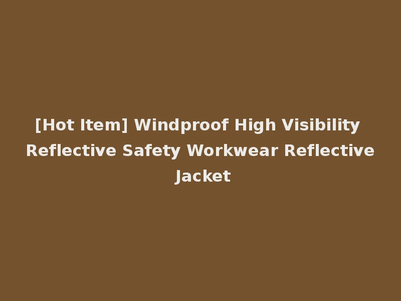 [Hot Item] Windproof High Visibility Reflective Safety Workwear Reflective Jacket