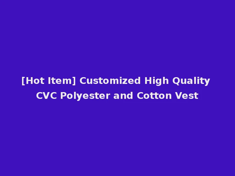 [Hot Item] Customized High Quality CVC Polyester and Cotton Vest