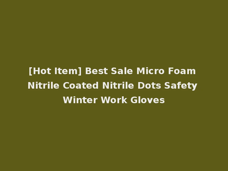 [Hot Item] Best Sale Micro Foam Nitrile Coated Nitrile Dots Safety Winter Work Gloves