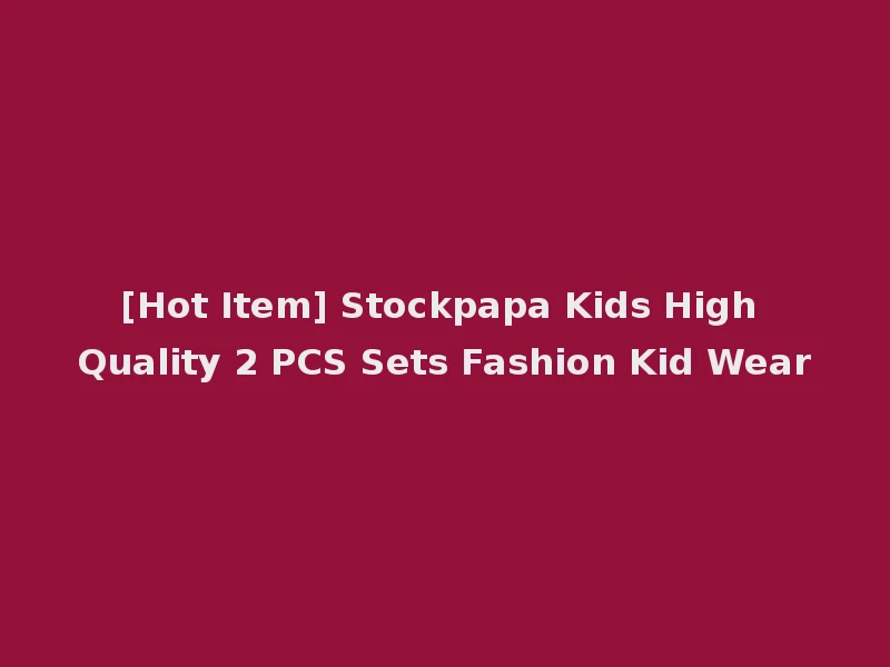 [Hot Item] Stockpapa Kids High Quality 2 PCS Sets Fashion Kid Wear