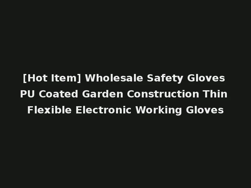 [Hot Item] Wholesale Safety Gloves PU Coated Garden Construction Thin Flexible Electronic Working Gloves
