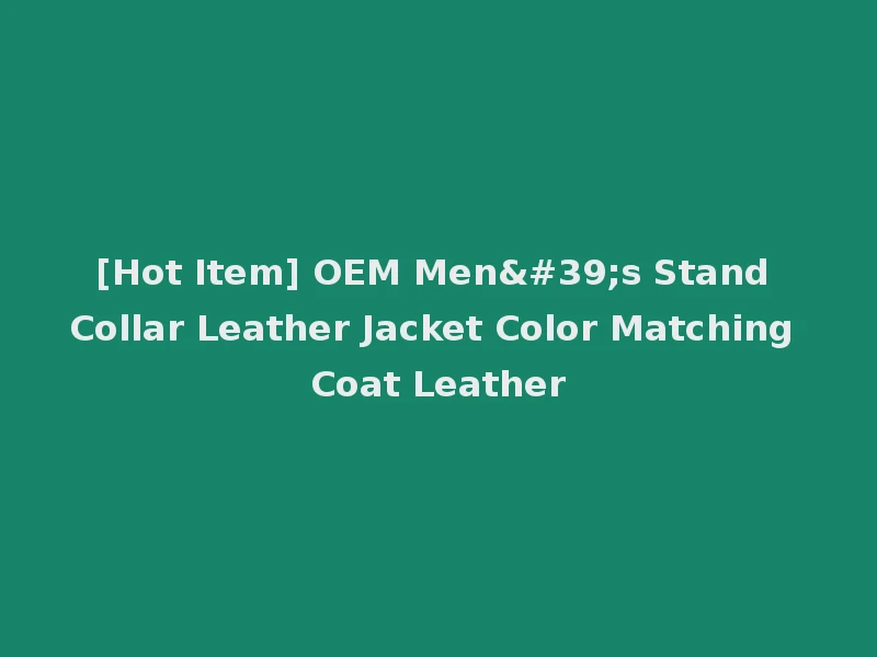 [Hot Item] OEM Men's Stand Collar Leather Jacket Color Matching Coat Leather