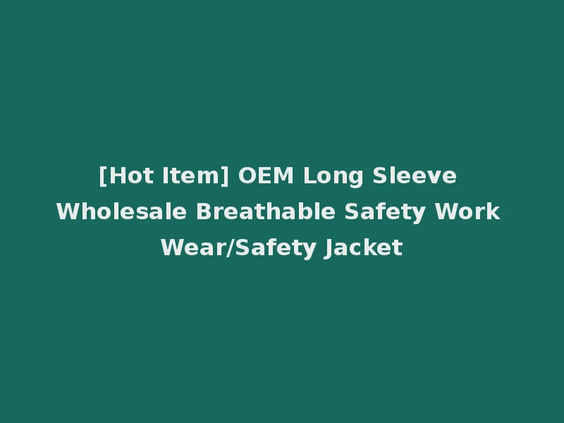 [Hot Item] OEM Long Sleeve Wholesale Breathable Safety Work Wear/Safety Jacket