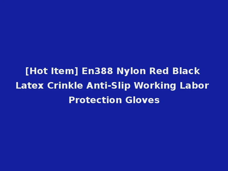 [Hot Item] En388 Nylon Red Black Latex Crinkle Anti-Slip Working Labor Protection Gloves