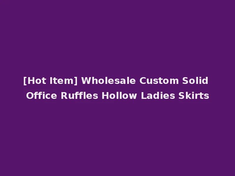 [Hot Item] Wholesale Custom Solid Office Ruffles Hollow Ladies Skirts