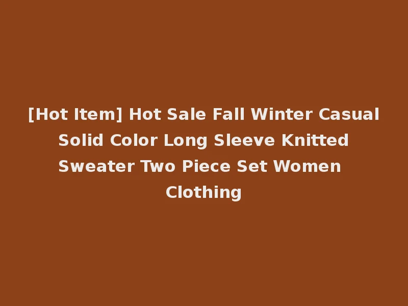 [Hot Item] Hot Sale Fall Winter Casual Solid Color Long Sleeve Knitted Sweater Two Piece Set Women Clothing