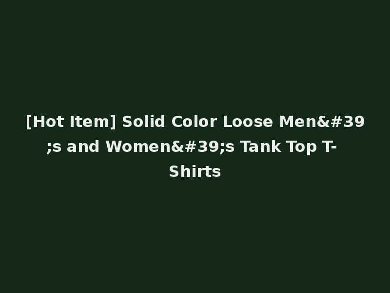 [Hot Item] Solid Color Loose Men's and Women's Tank Top T-Shirts