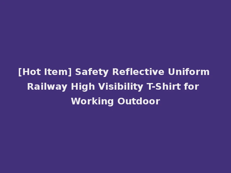 [Hot Item] Safety Reflective Uniform Railway High Visibility T-Shirt for Working Outdoor