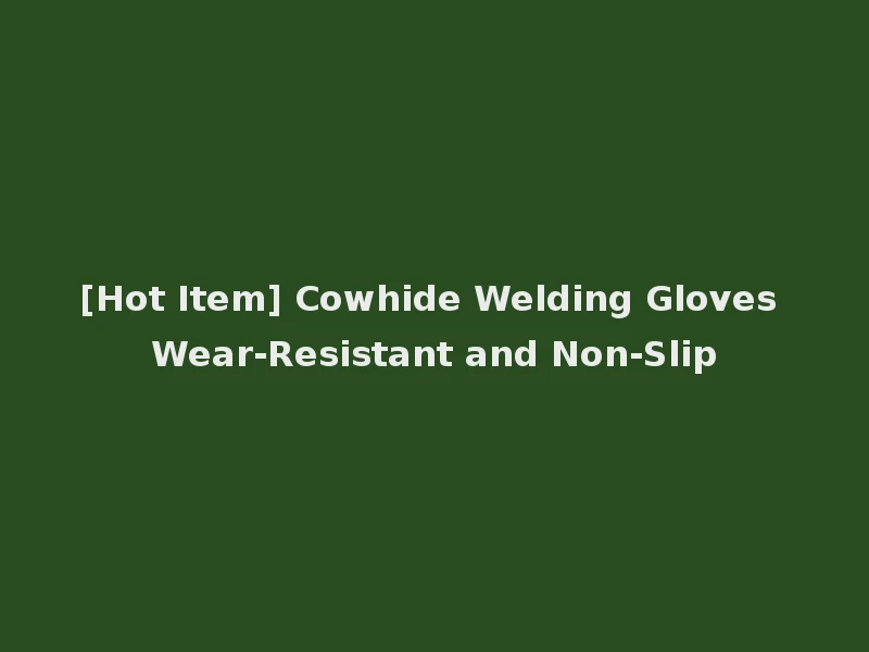 [Hot Item] Cowhide Welding Gloves Wear-Resistant and Non-Slip