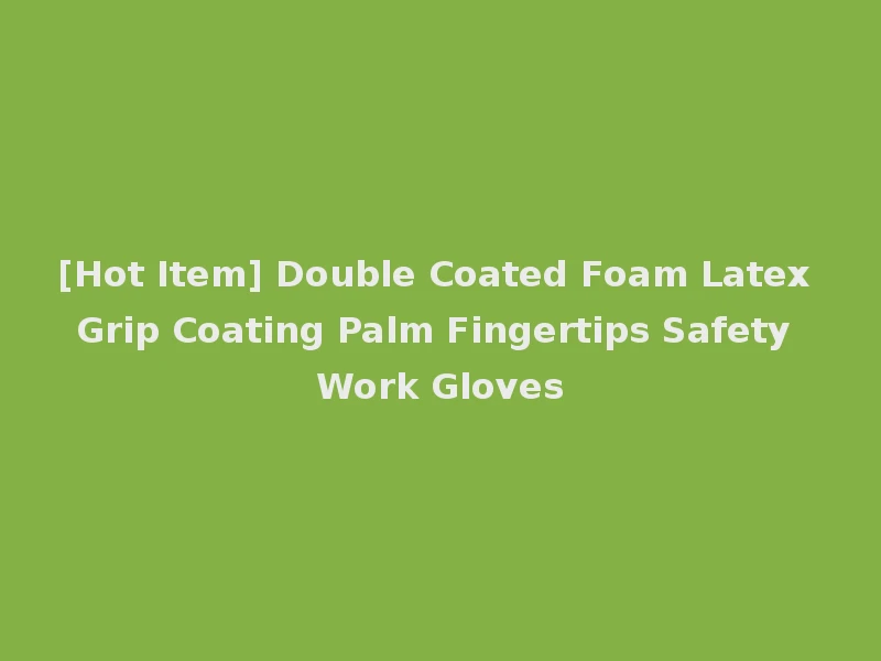 [Hot Item] Double Coated Foam Latex Grip Coating Palm Fingertips Safety Work Gloves