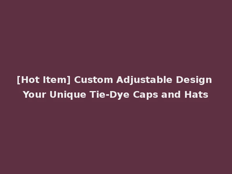 [Hot Item] Custom Adjustable Design Your Unique Tie-Dye Caps and Hats