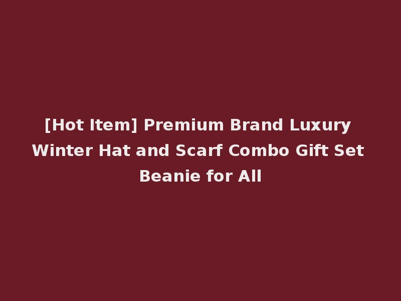 [Hot Item] Premium Brand Luxury Winter Hat and Scarf Combo Gift Set Beanie for All