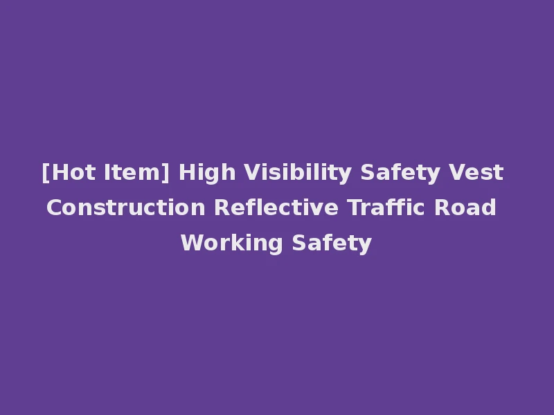 [Hot Item] High Visibility Safety Vest Construction Reflective Traffic Road Working Safety