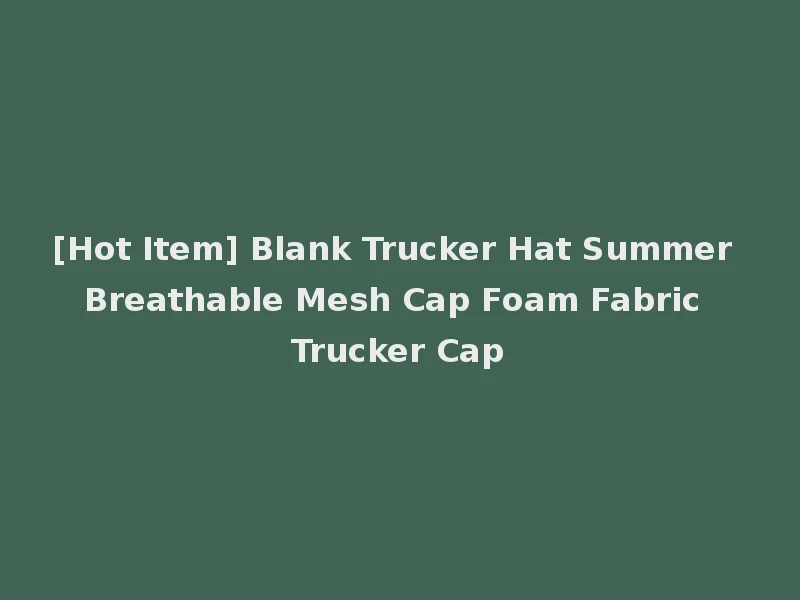 [Hot Item] Blank Trucker Hat Summer Breathable Mesh Cap Foam Fabric Trucker Cap
