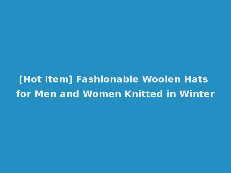 [Hot Item] Fashionable Woolen Hats for Men and Women Knitted in Winter