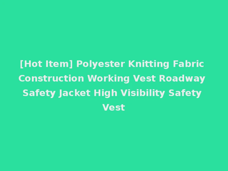 [Hot Item] Polyester Knitting Fabric Construction Working Vest Roadway Safety Jacket High Visibility Safety Vest