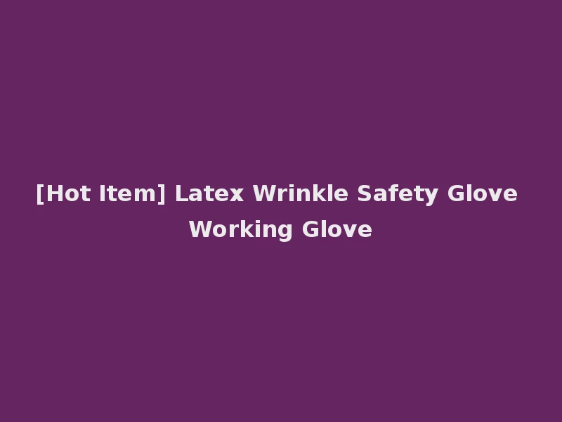 [Hot Item] Latex Wrinkle Safety Glove Working Glove