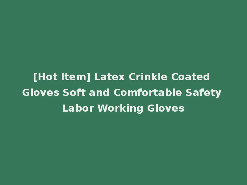 [Hot Item] Latex Crinkle Coated Gloves Soft and Comfortable Safety Labor Working Gloves