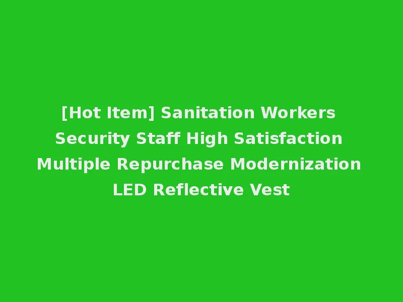 [Hot Item] Sanitation Workers Security Staff High Satisfaction Multiple Repurchase Modernization LED Reflective Vest